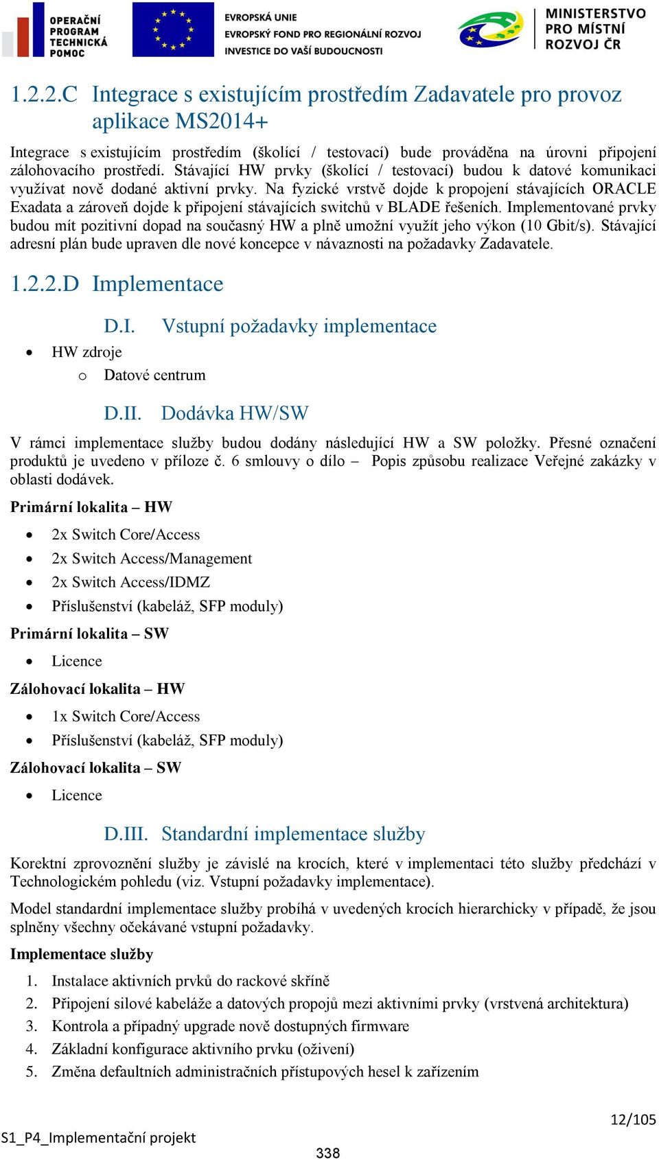 Na fyzické vrstvě dojde k propojení stávajících ORACLE Exadata a zároveň dojde k připojení stávajících switchů v BLADE řešeních.