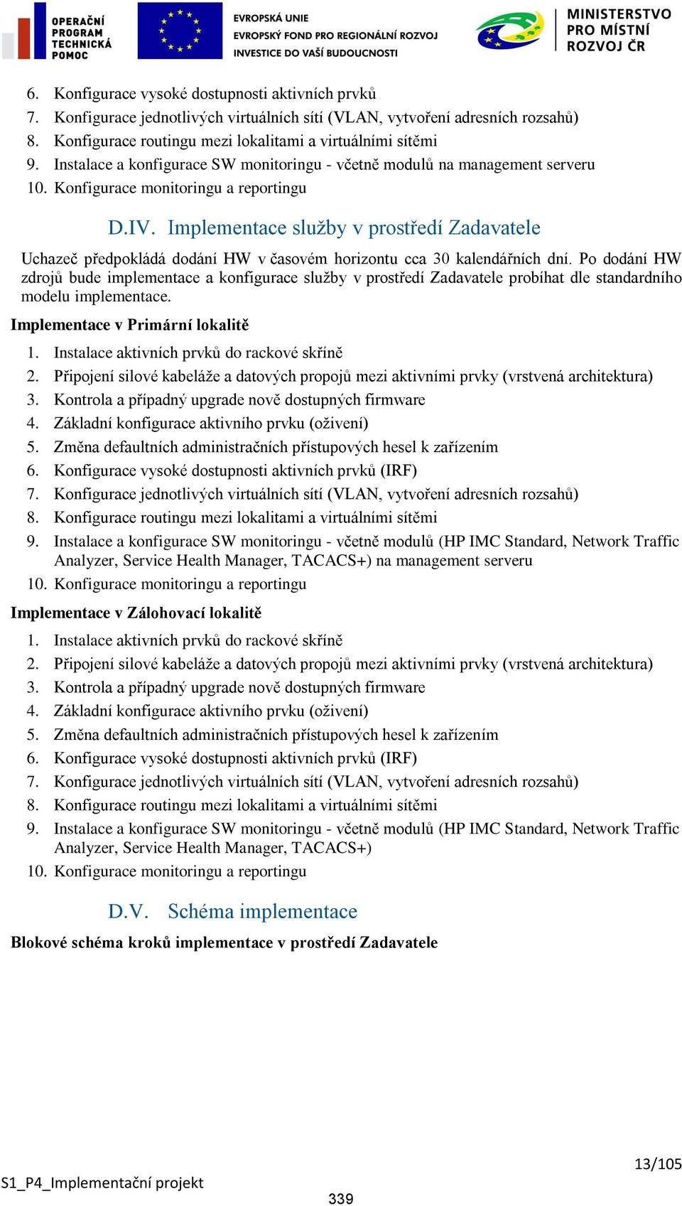 Implementace služby v prostředí Zadavatele Uchazeč předpokládá dodání HW v časovém horizontu cca 30 kalendářních dní.