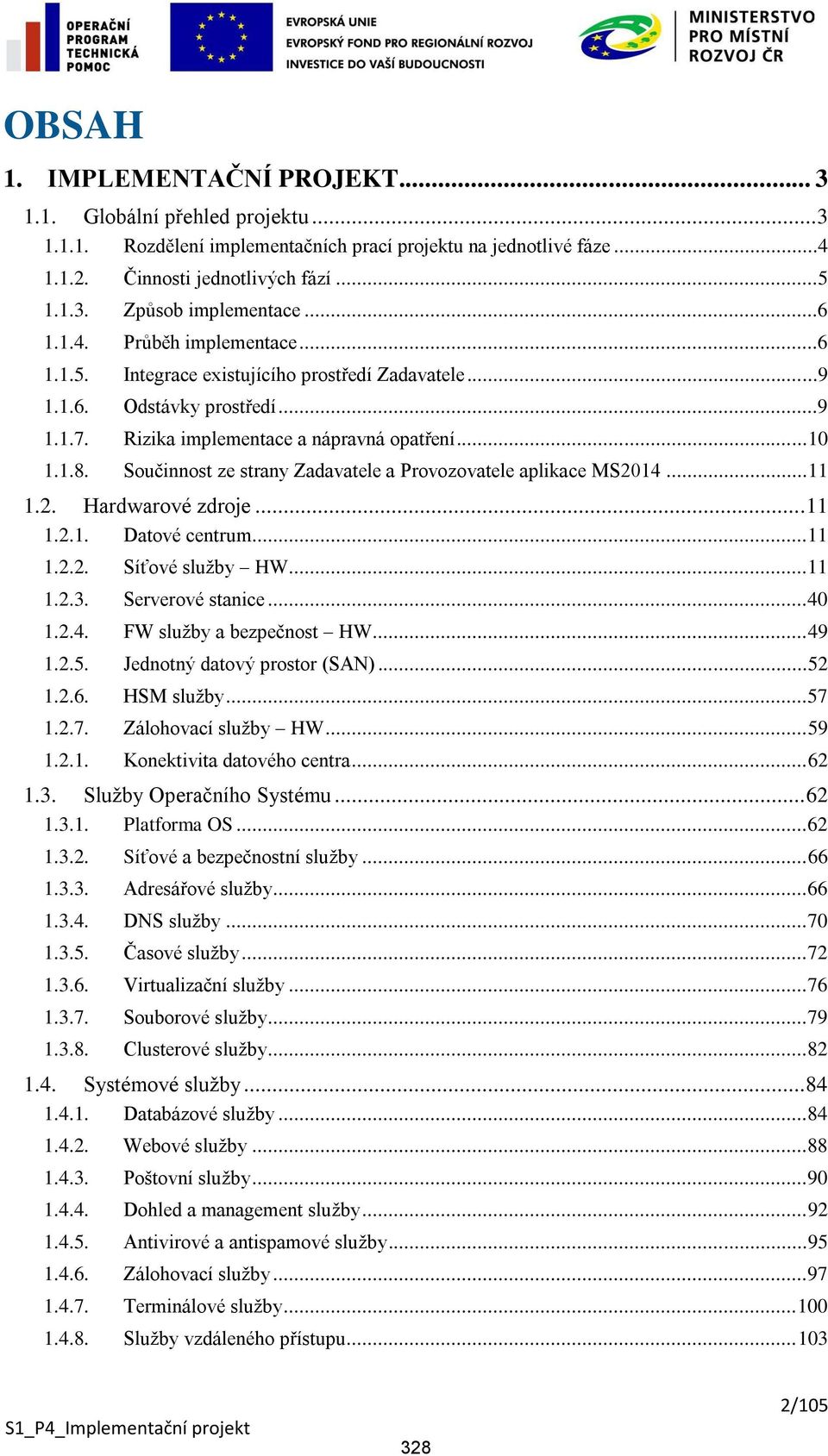 Součinnost ze strany Zadavatele a Provozovatele aplikace MS2014... 11 1.2. Hardwarové zdroje... 11 1.2.1. Datové centrum... 11 1.2.2. Síťové služby HW... 11 1.2.3. Serverové stanice... 40 1.2.4. FW služby a bezpečnost HW.