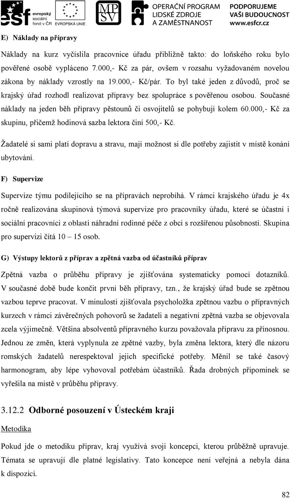 To byl také jeden z důvodů, proč se krajský úřad rozhodl realizovat přípravy bez spolupráce s pověřenou osobou. Současné náklady na jeden běh přípravy pěstounů či osvojitelů se pohybují kolem 60.