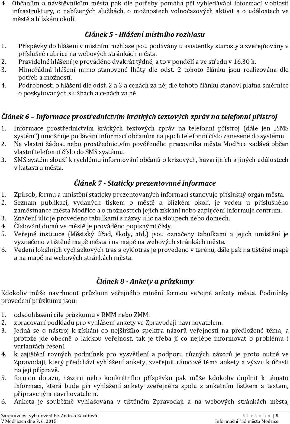 Pravidelné hlášení je prováděno dvakrát týdně, a to v pondělí a ve středu v 16.30 h. 3. Mimořádná hlášení mimo stanovené lhůty dle odst. 2 tohoto článku jsou realizována dle potřeb a možností. 4.