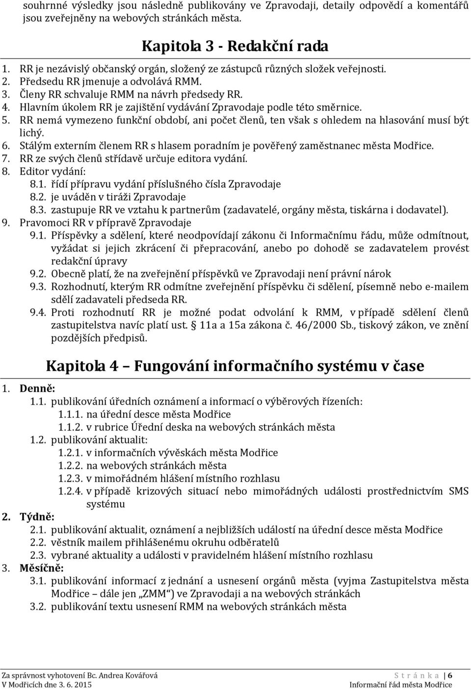 Hlavním úkolem RR je zajištění vydávání Zpravodaje podle této směrnice. 5. RR nemá vymezeno funkční období, ani počet členů, ten však s ohledem na hlasování musí být lichý. 6.