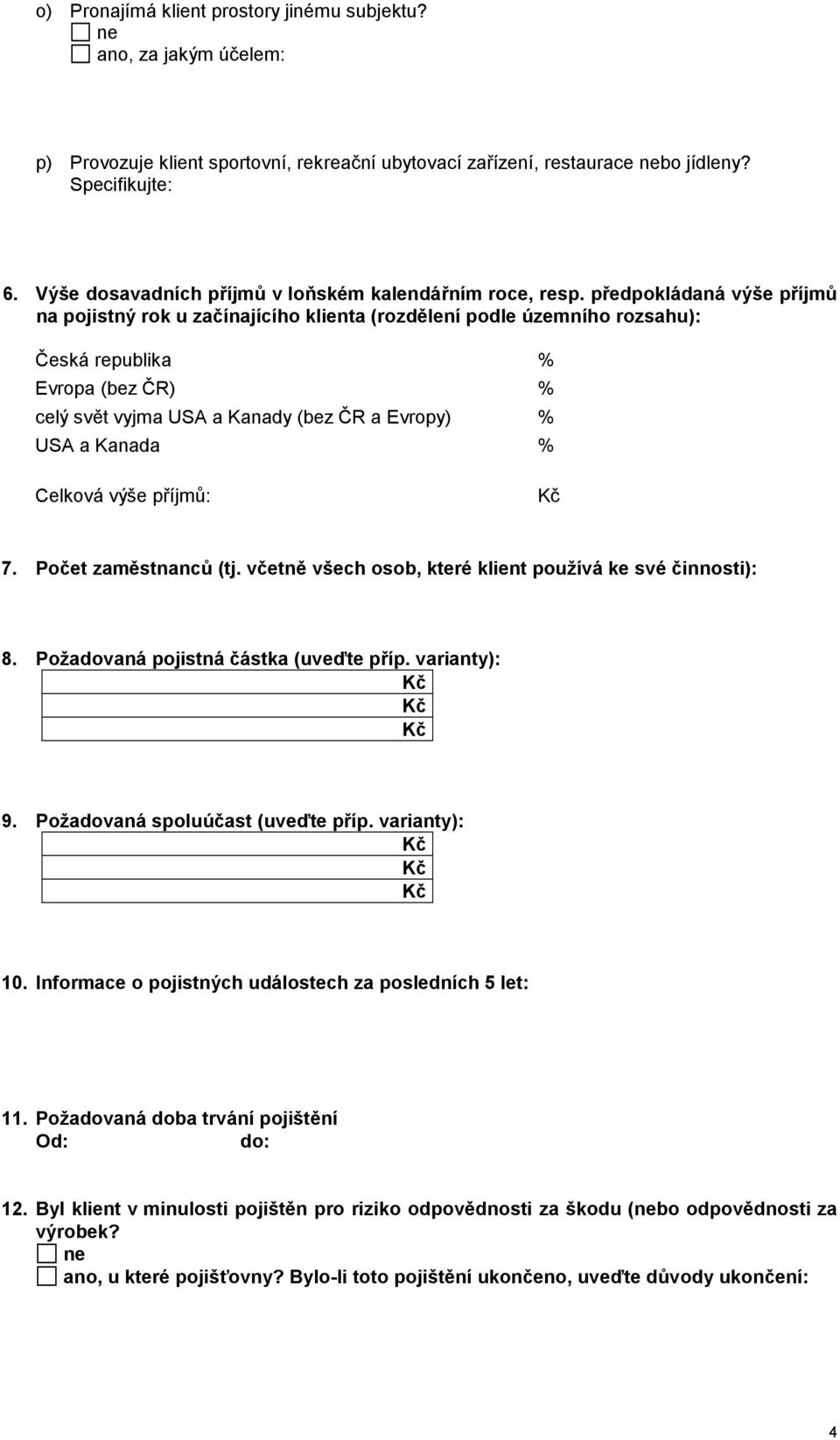 předpokládaná výše příjmů na pojistný rok u začínajícího klienta (rozdělení podle územního rozsahu): Česká republika Evropa (bez ČR) celý svět vyjma USA a Kanady (bez ČR a Evropy) USA a Kanada