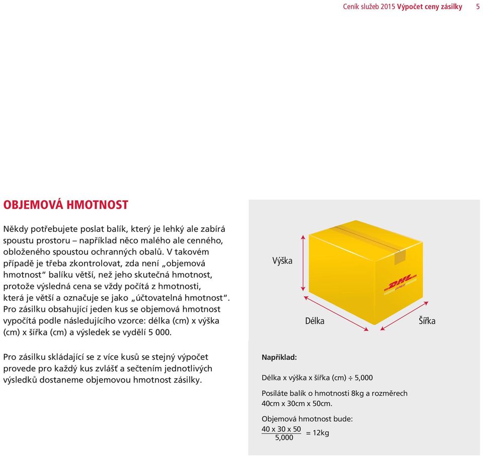 V takovém případě je třeba zkontrolovat, zda není objemová hmotnost balíku větší, než jeho skutečná hmotnost, protože výsledná cena se vždy počítá z hmotnosti, která je větší a označuje se jako