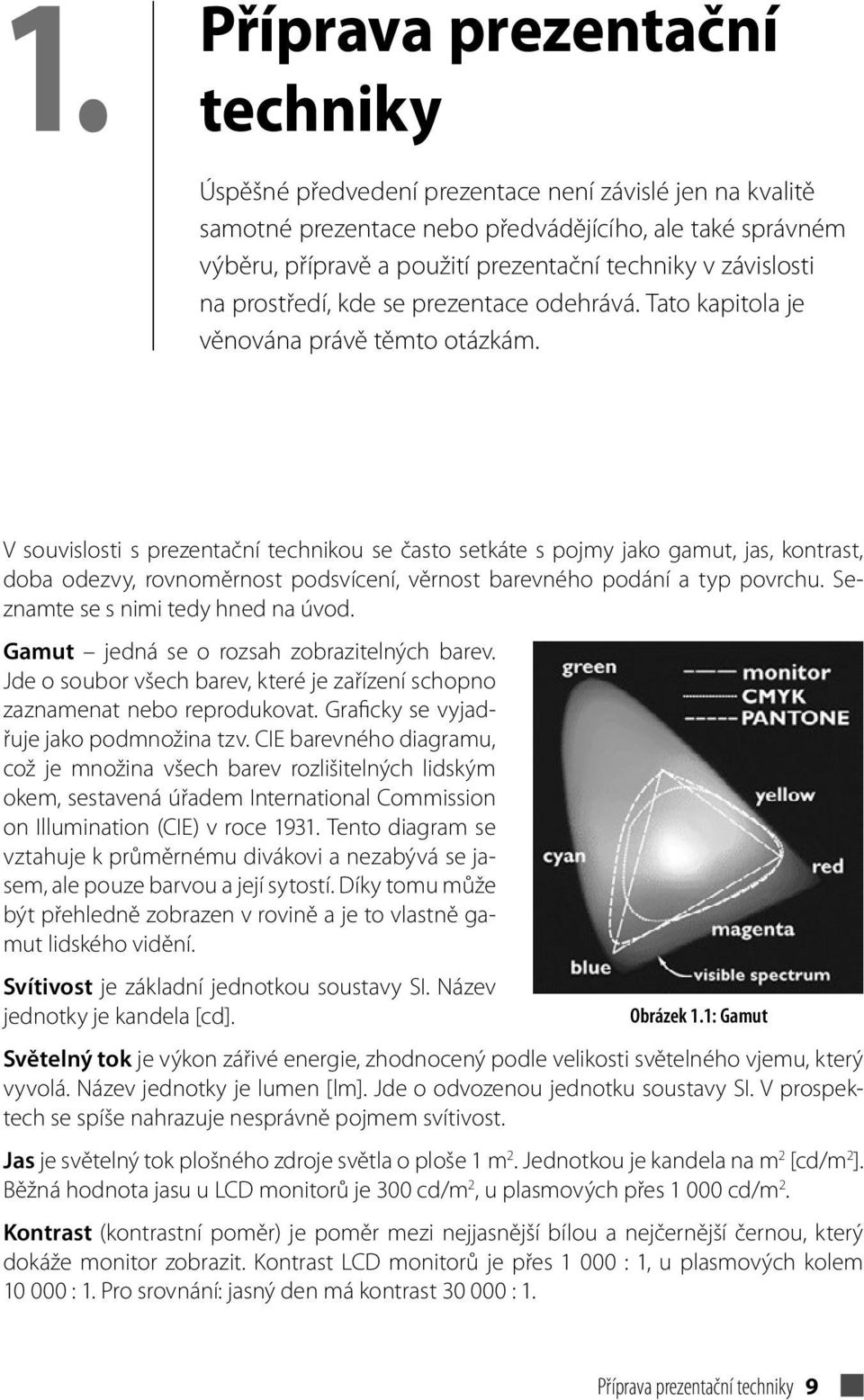 V souvislosti s prezentační technikou se často setkáte s pojmy jako gamut, jas, kontrast, doba odezvy, rovnoměrnost podsvícení, věrnost barevného podání a typ povrchu.