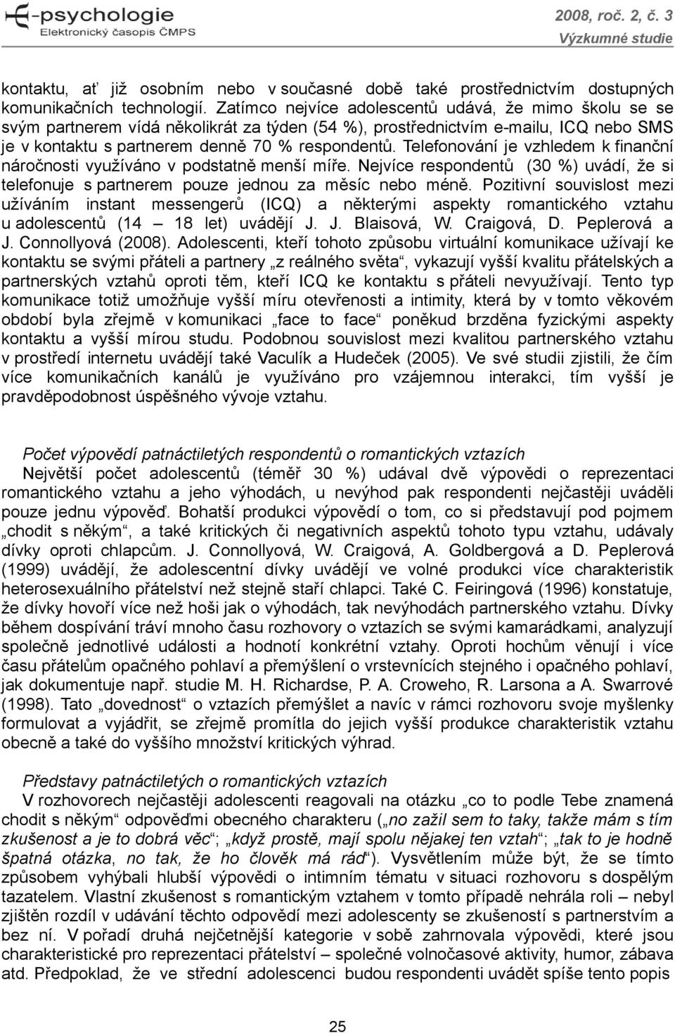 Telefonování je vzhledem k finanční náročnosti využíváno v podstatně menší míře. Nejvíce respondentů (30 %) uvádí, že si telefonuje s partnerem pouze jednou za měsíc nebo méně.