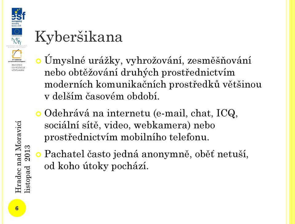 Odehrává na internetu (e-mail, chat, ICQ, sociální sítě, video, webkamera) nebo