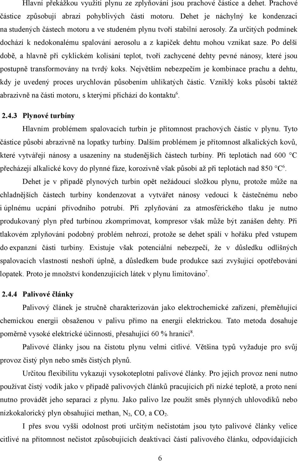 Za určitých podmínek dochází k nedokonalému spalování aerosolu a z kapiček dehtu mohou vznikat saze.