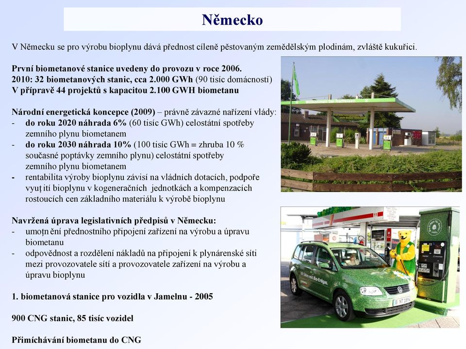 100 GWH biometanu Národní energetická koncepce (2009) právně závazné nařízení vlády: - do roku 2020 náhrada 6% (60 tisíc GWh) celostátní spotřeby zemního plynu biometanem - do roku 2030 náhrada 10%