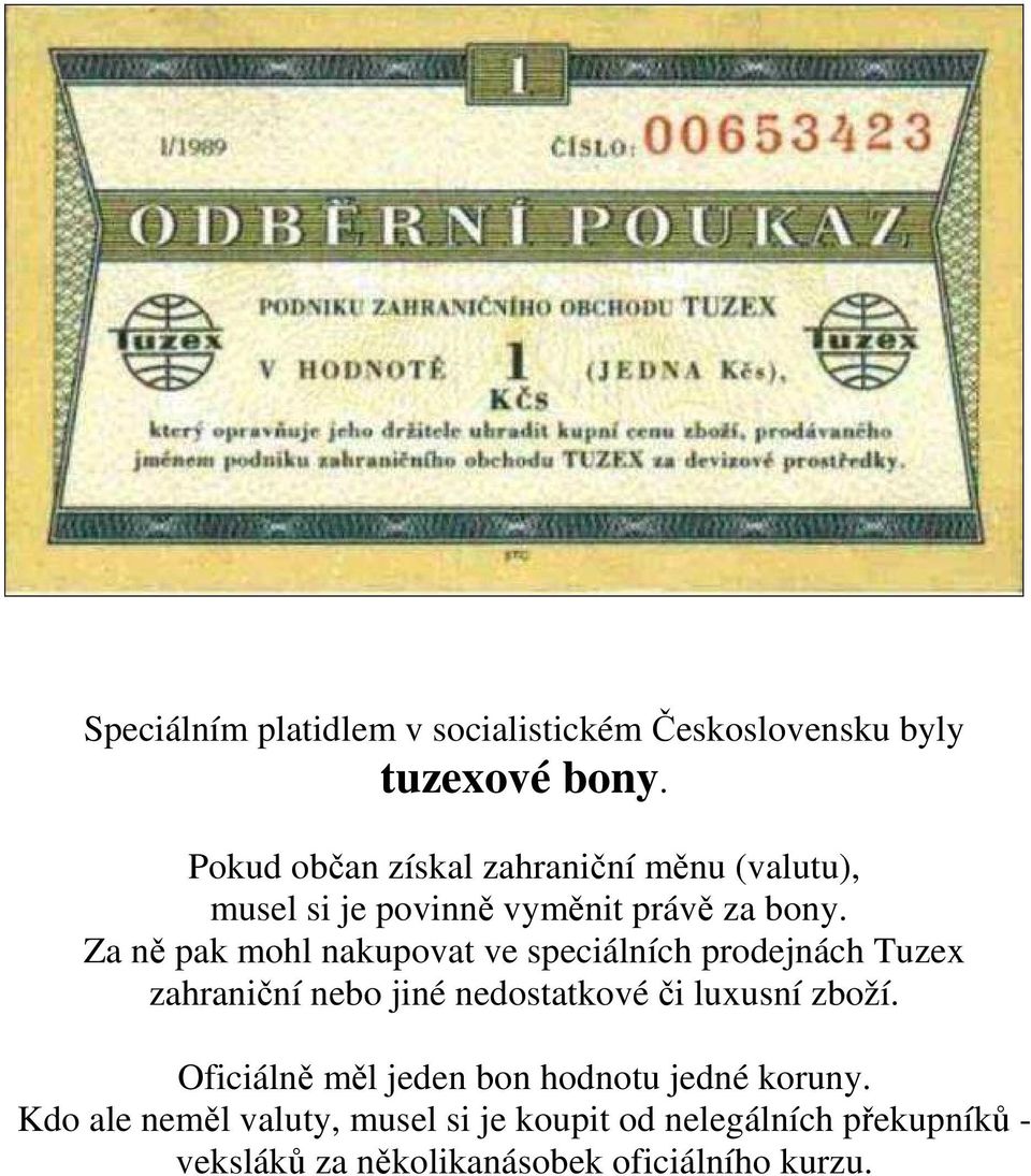 Za ně pak mohl nakupovat ve speciálních prodejnách Tuzex zahraniční nebo jiné nedostatkové či luxusní zboží.