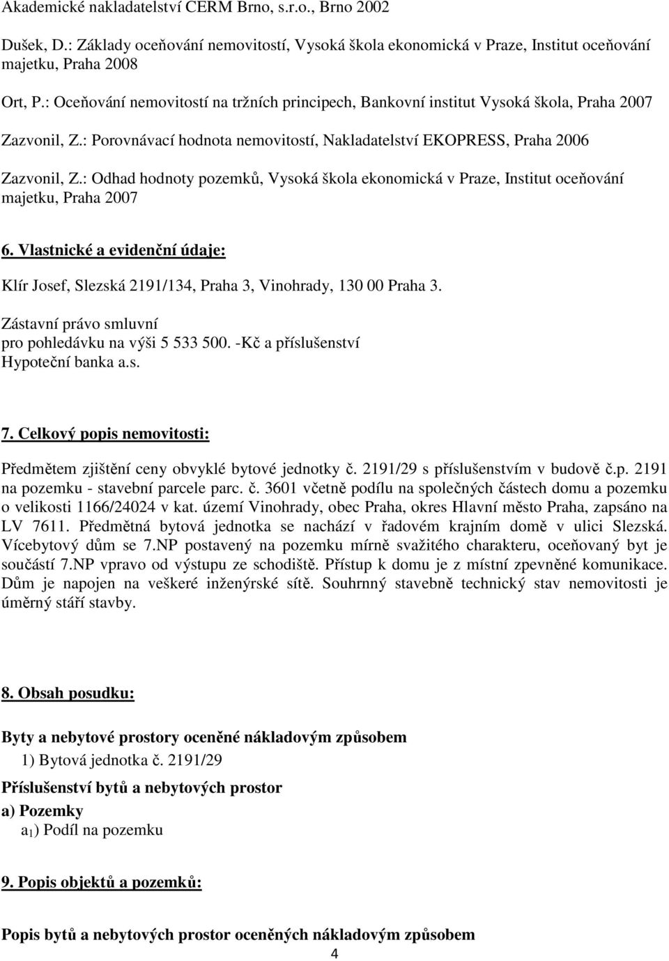 : Odhad hodnoty pozemků, Vysoká škola ekonomická v Praze, Institut oceňování majetku, Praha 2007 6. Vlastnické a evidenční údaje: Klír Josef, Slezská 2191/134, Praha 3, Vinohrady, 130 00 Praha 3.