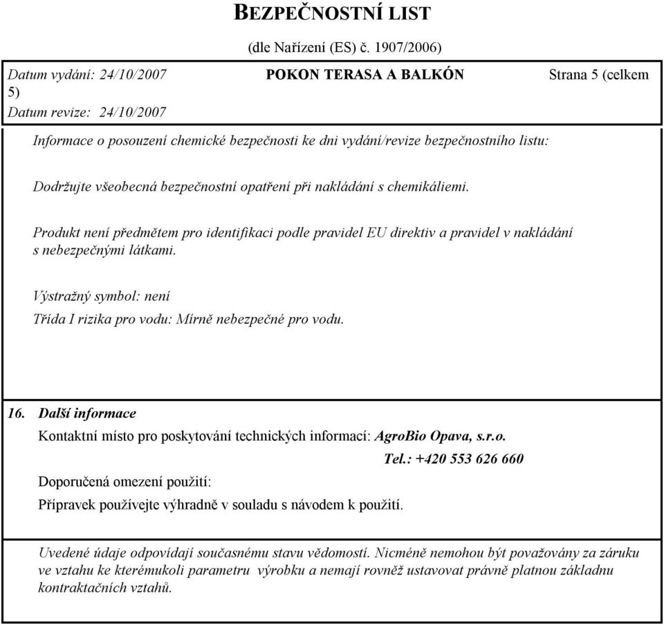 Výstražný symbol: není Třída I rizika pro vodu: Mírně nebezpečné pro vodu. 16. Další informace Kontaktní místo pro poskytování technických informací: AgroBio Opava, s.r.o. Tel.