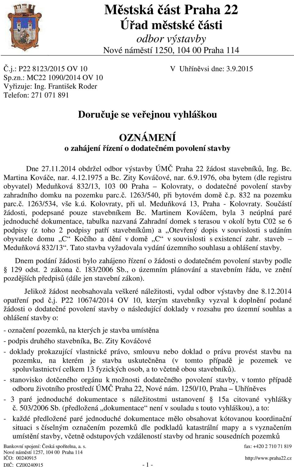 Martina Ková e, nar. 4.12.1975 a Bc. Zity Ková ové, nar. 6.9.1976, oba bytem (dle registru obyvatel) Medu ková 832/13, 103 00 Praha Kolovraty, o dodate né povolení stavby zahradního domku na pozemku parc.