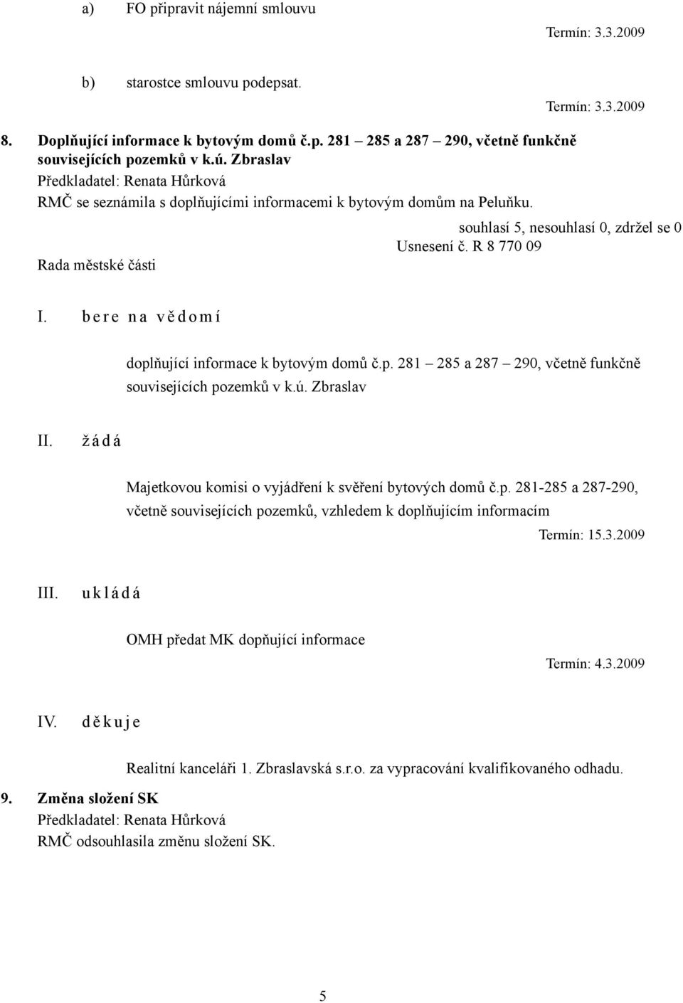 ú. Zbraslav ž á d á Majetkovou komisi o vyjádření k svěření bytových domů č.p. 281-285 a 287-290, včetně souvisejících pozemků, vzhledem k doplňujícím informacím Termín: 15.3.