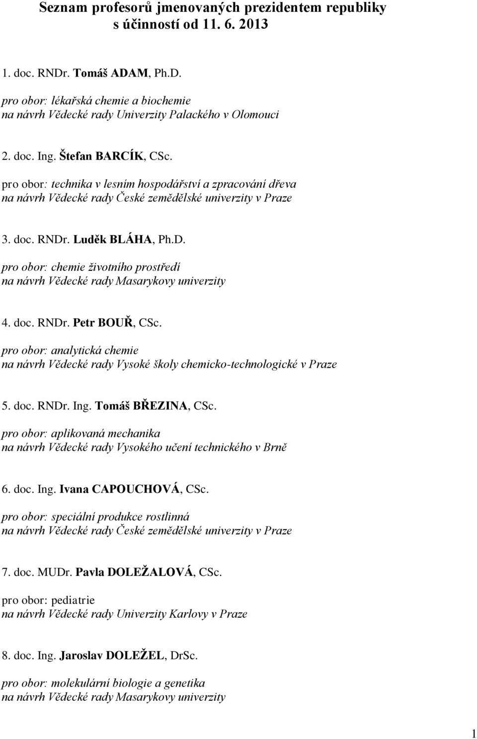 pro obor: analytická chemie na návrh Vědecké rady Vysoké školy chemicko-technologické v Praze 5. doc. RNDr. Ing. Tomáš BŘEZINA, CSc. pro obor: aplikovaná mechanika 6. doc. Ing. Ivana CAPOUCHOVÁ, CSc.