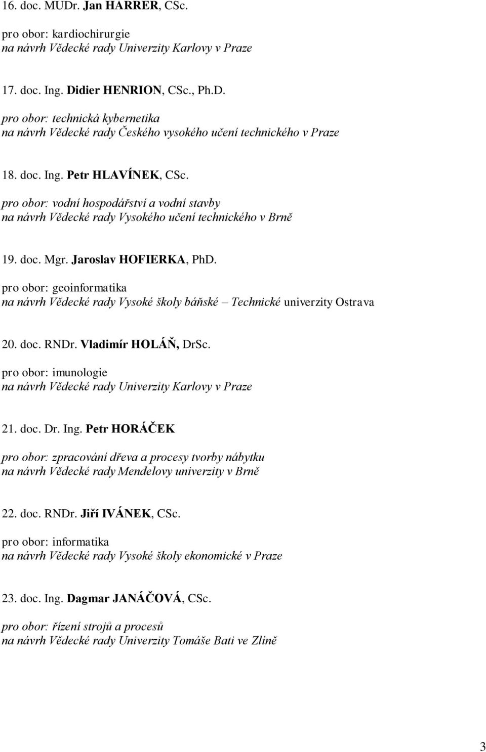 pro obor: geoinformatika na návrh Vědecké rady Vysoké školy báňské Technické univerzity Ostrava 20. doc. RNDr. Vladimír HOLÁŇ, DrSc. pro obor: imunologie 21. doc. Dr. Ing.