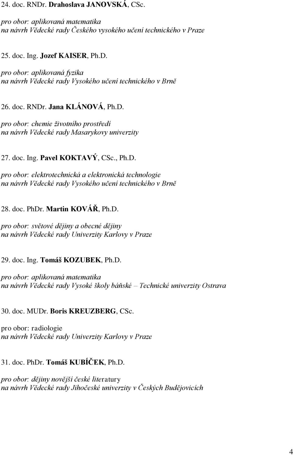 D. pro obor: světové dějiny a obecné dějiny 29. doc. Ing. Tomáš KOZUBEK, Ph.D. pro obor: aplikovaná matematika na návrh Vědecké rady Vysoké školy báňské Technické univerzity Ostrava 30. doc. MUDr.