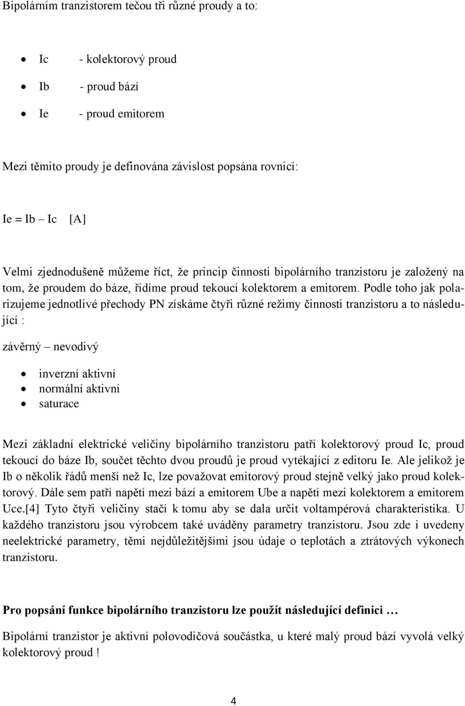 Podle toho jak polarizujeme jednotlivé přechody PN získáme čtyři různé režimy činnosti tranzistoru a to následující : závěrný nevodivý inverzní aktivní normální aktivní saturace Mezi základní