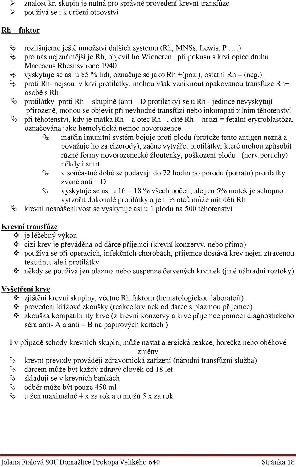 ) proti Rh- nejsou v krvi protilátky, mohou však vzniknout opakovanou transfúze Rh+ osobě s Rh- protilátky proti Rh + skupině (anti D protilátky) se u Rh - jedince nevyskytují přirozeně, mohou se