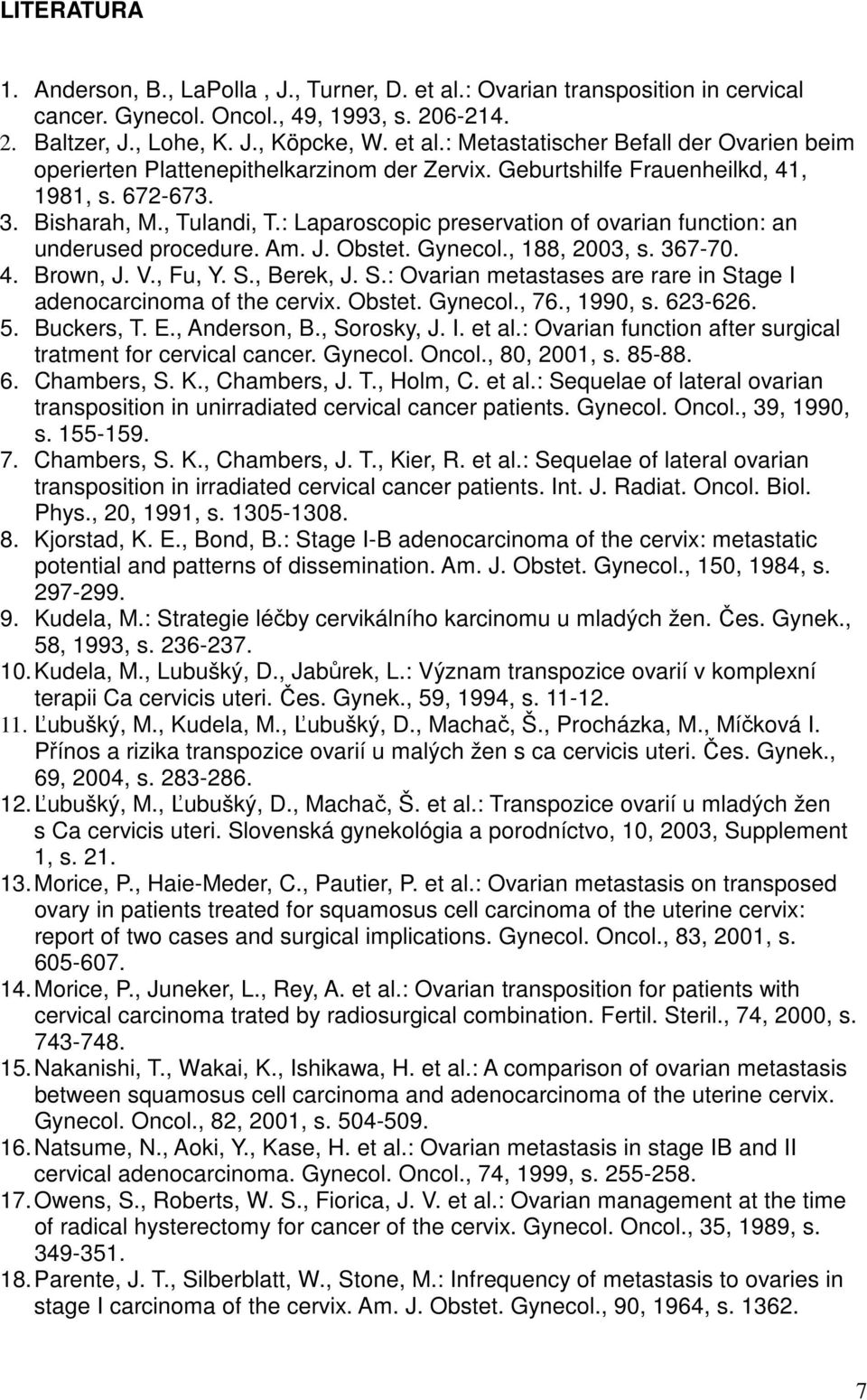 V., Fu, Y. S., Berek, J. S.: Ovarian metastases are rare in Stage I adenocarcinoma of the cervix. Obstet. Gynecol., 76., 1990, s. 6-66.. Buckers, T. E., Anderson, B., Sorosky, J. I. et al.