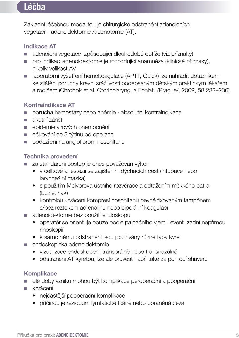 hemokoagulace (APTT, Quick) lze nahradit dotazníkem ke zjištění poruchy krevní srážlivosti podepsaným dětským praktickým lékařem a rodičem (Chrobok et al. Otorinolaryng. a Foniat.