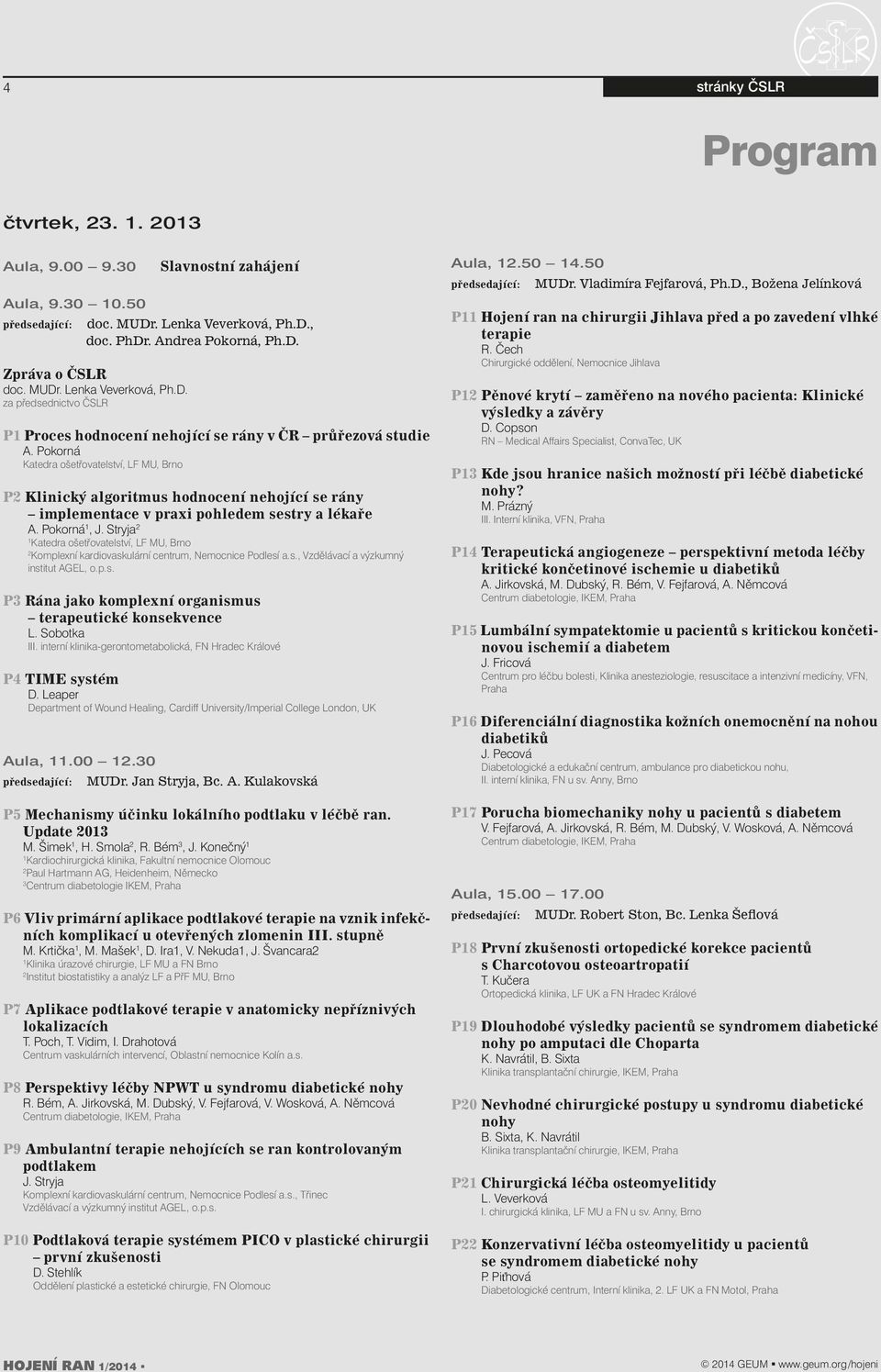 Stryja Katedra ošetřovatelství, LF MU, Brno Komplexní kardiovaskulární centrum, Nemocnice Podlesí a.s., Vzdělávací a výzkumný institut AGEL, o.p.s. P3 Rána jako komplexní organismus terapeutické konsekvence L.