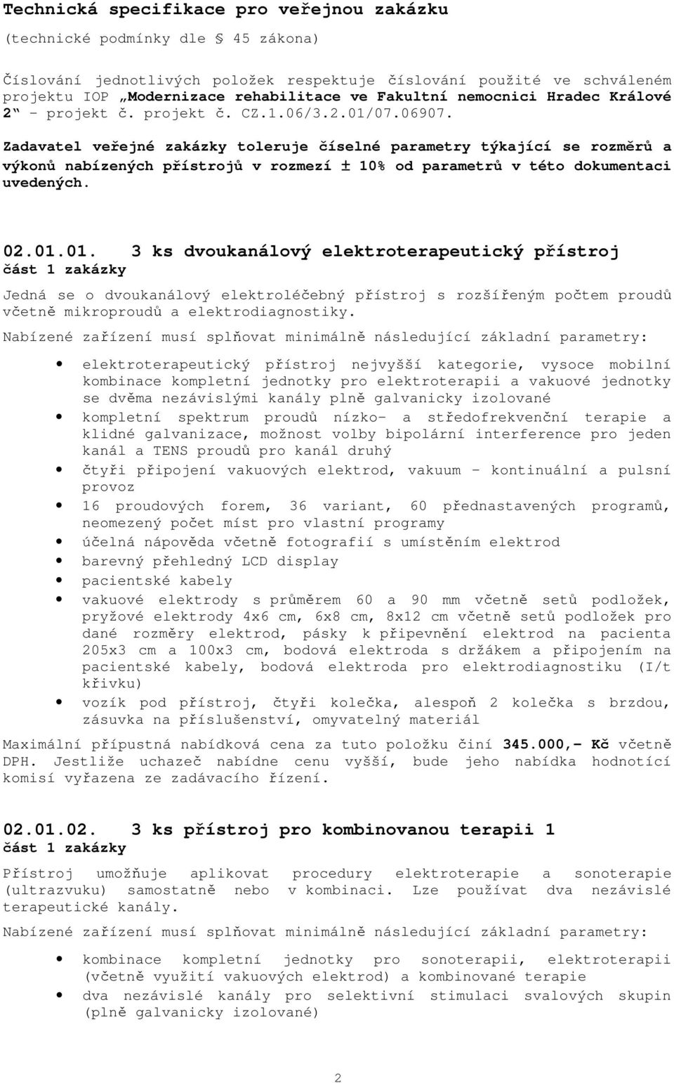 Zadavatel veřejné zakázky toleruje číselné parametry týkající se rozměrů a výkonů nabízených přístrojů v rozmezí ± 10% od parametrů v této dokumentaci uvedených. 02.01.