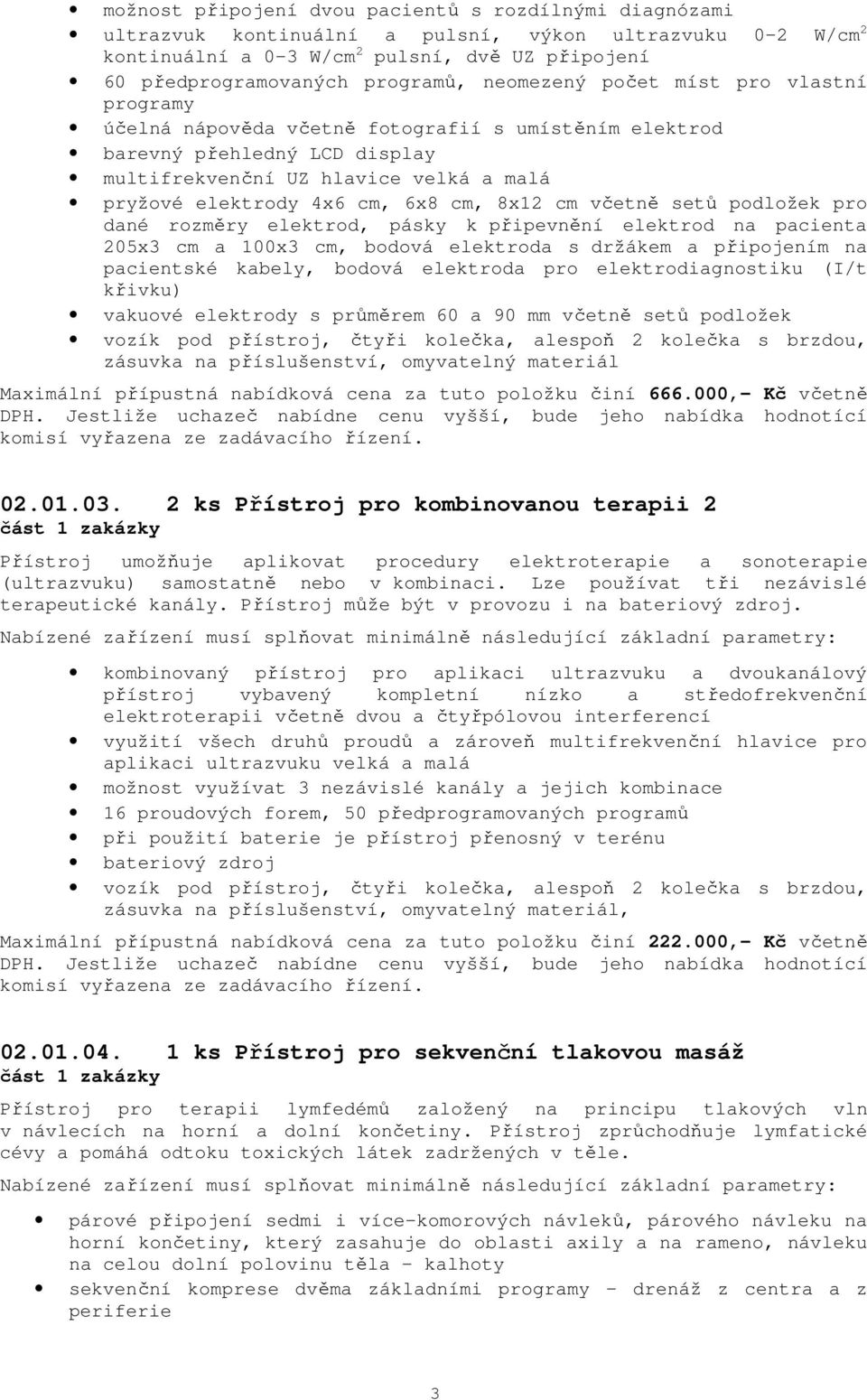 cm, 8x12 cm včetně setů podložek pro dané rozměry elektrod, pásky k připevnění elektrod na pacienta 205x3 cm a 100x3 cm, bodová elektroda s držákem a připojením na pacientské kabely, bodová elektroda