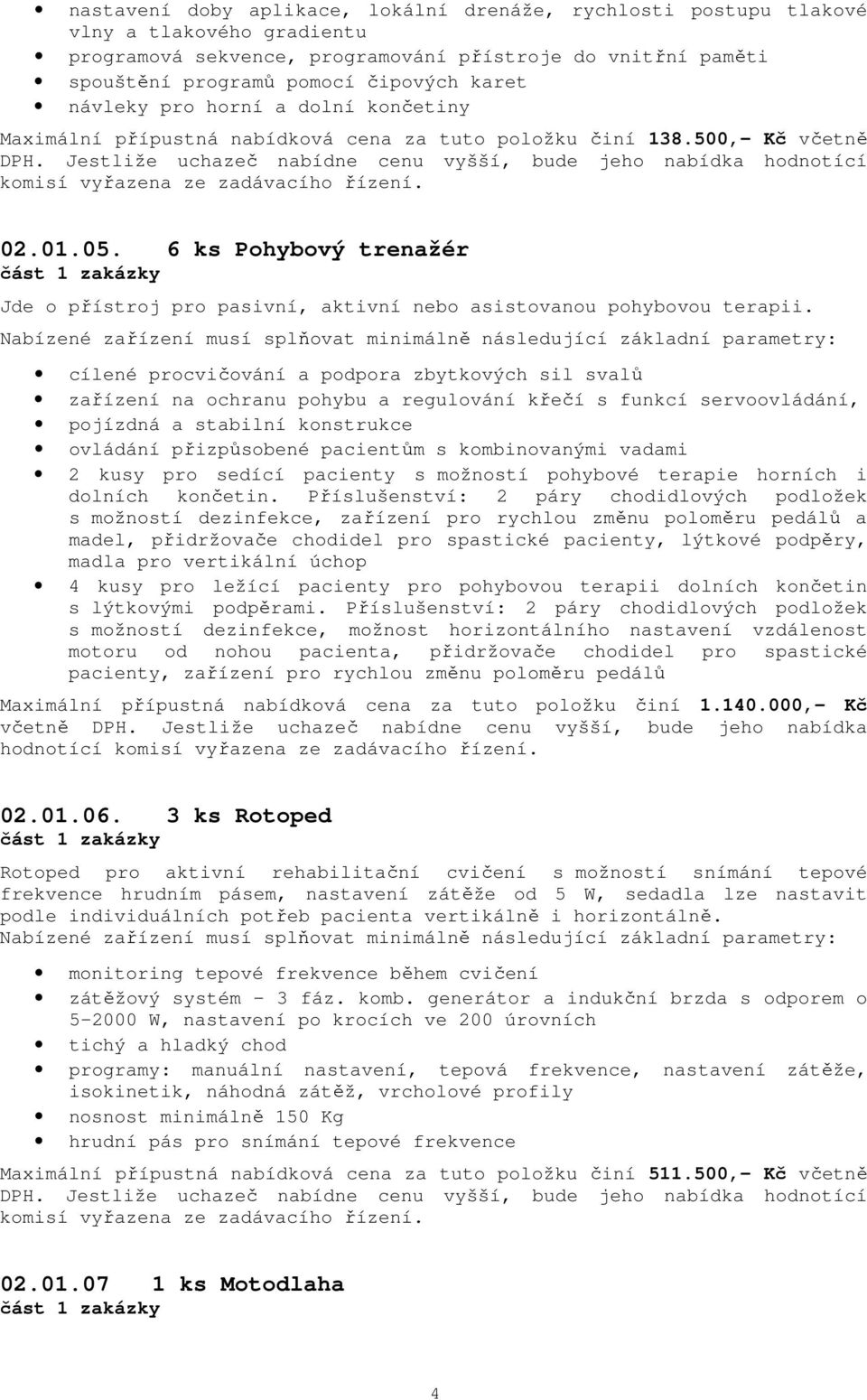 6 ks Pohybový trenažér Jde o přístroj pro pasivní, aktivní nebo asistovanou pohybovou terapii.