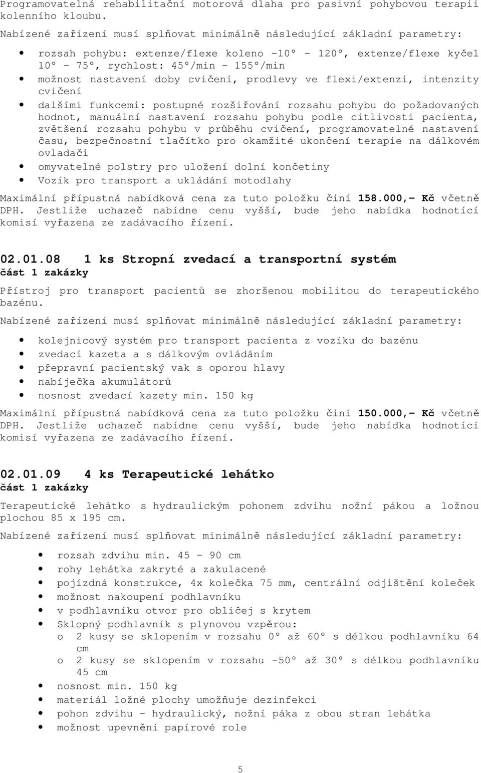 postupné rozšiřování rozsahu pohybu do požadovaných hodnot, manuální nastavení rozsahu pohybu podle citlivosti pacienta, zvětšení rozsahu pohybu v průběhu cvičení, programovatelné nastavení času,