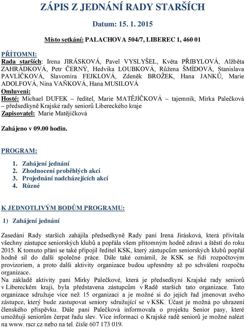 ŠMÍDOVÁ, Stanislava PAVLÍČKOVÁ, Slavomíra FEJKLOVÁ, Zdeněk BROŽEK, Hana JANKŮ, Marie ADOLFOVÁ, Nina VAŇKOVÁ, Hana MUSILOVÁ Omluveni: Hosté: Michael DUFEK ředitel, Marie MATĚJÍČKOVÁ tajemník, Mirka
