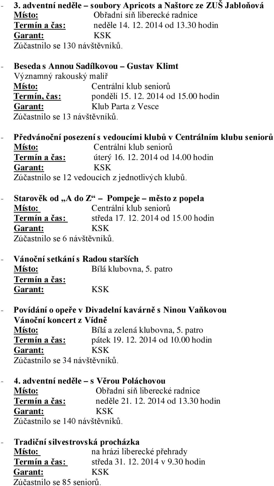 - Předvánoční posezení s vedoucími klubů v Centrálním klubu seniorů Termín a čas: úterý 16. 12. 2014 od 14.00 hodin Zúčastnilo se 12 vedoucích z jednotlivých klubů.