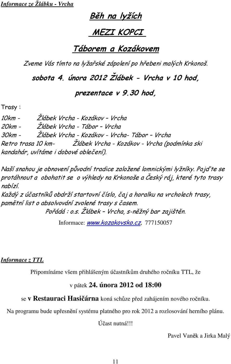 30 hod, 10km - Žlábek Vrcha - Kozákov Vrcha 20km - Žlábek Vrcha - Tábor Vrcha 30km - Žlábek Vrcha - Kozákov - Vrcha- Tábor Vrcha Retro trasa 10 km- Žlábek Vrcha - Kozákov - Vrcha (podmínka ski