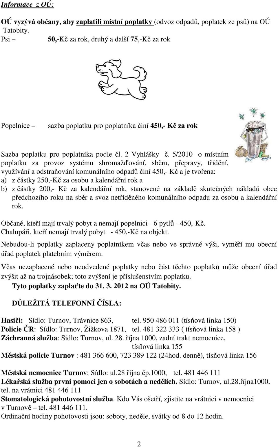 5/2010 o místním poplatku za provoz systému shromažďování, sběru, přepravy, třídění, využívání a odstraňování komunálního odpadů činí 450,- Kč a je tvořena: a) z částky 250,-Kč za osobu a kalendářní