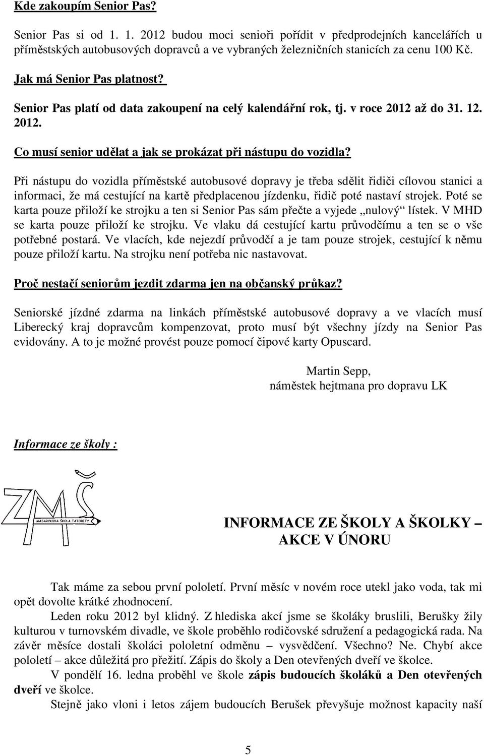 Při nástupu do vozidla příměstské autobusové dopravy je třeba sdělit řidiči cílovou stanici a informaci, že má cestující na kartě předplacenou jízdenku, řidič poté nastaví strojek.
