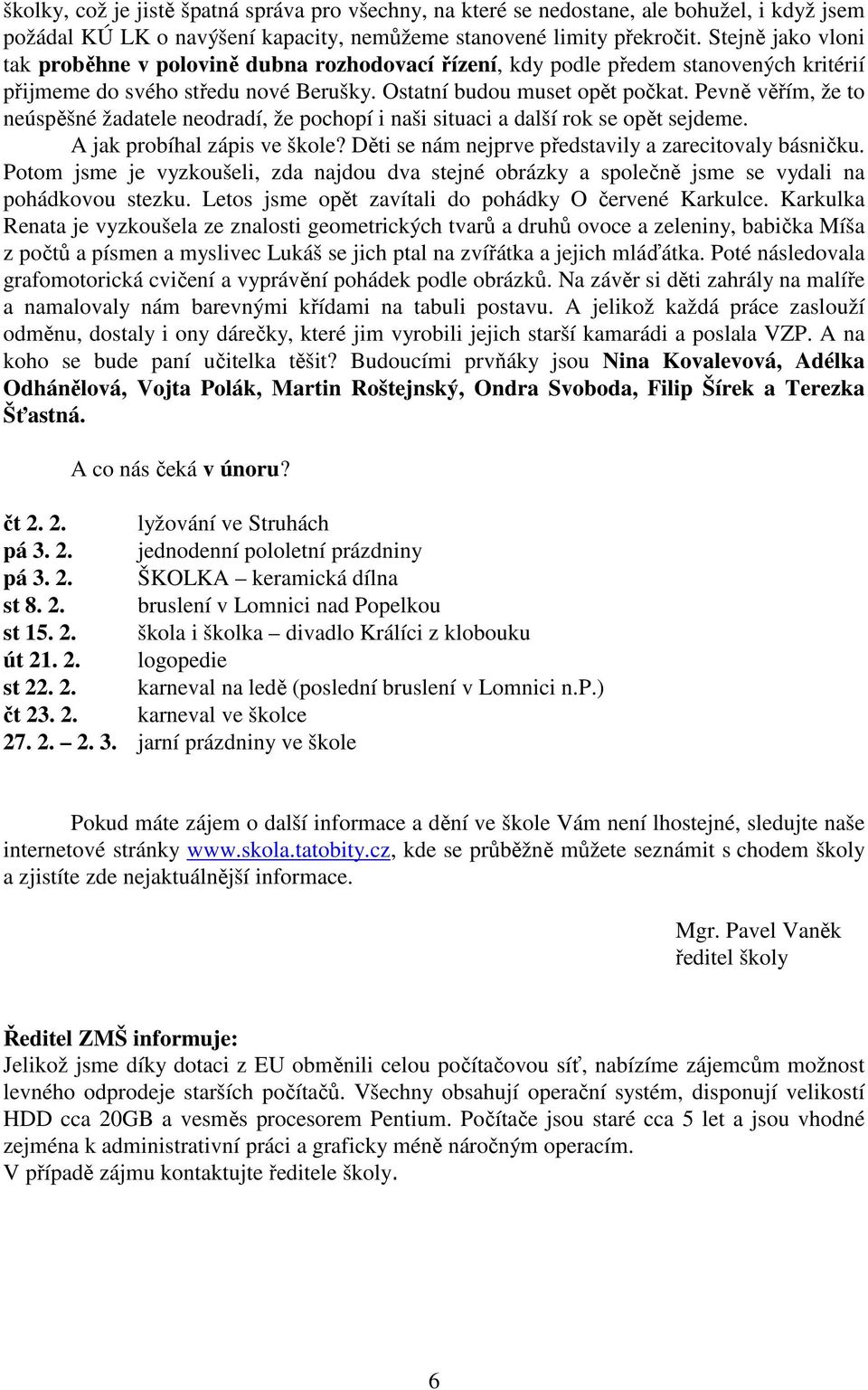 Pevně věřím, že to neúspěšné žadatele neodradí, že pochopí i naši situaci a další rok se opět sejdeme. A jak probíhal zápis ve škole? Děti se nám nejprve představily a zarecitovaly básničku.