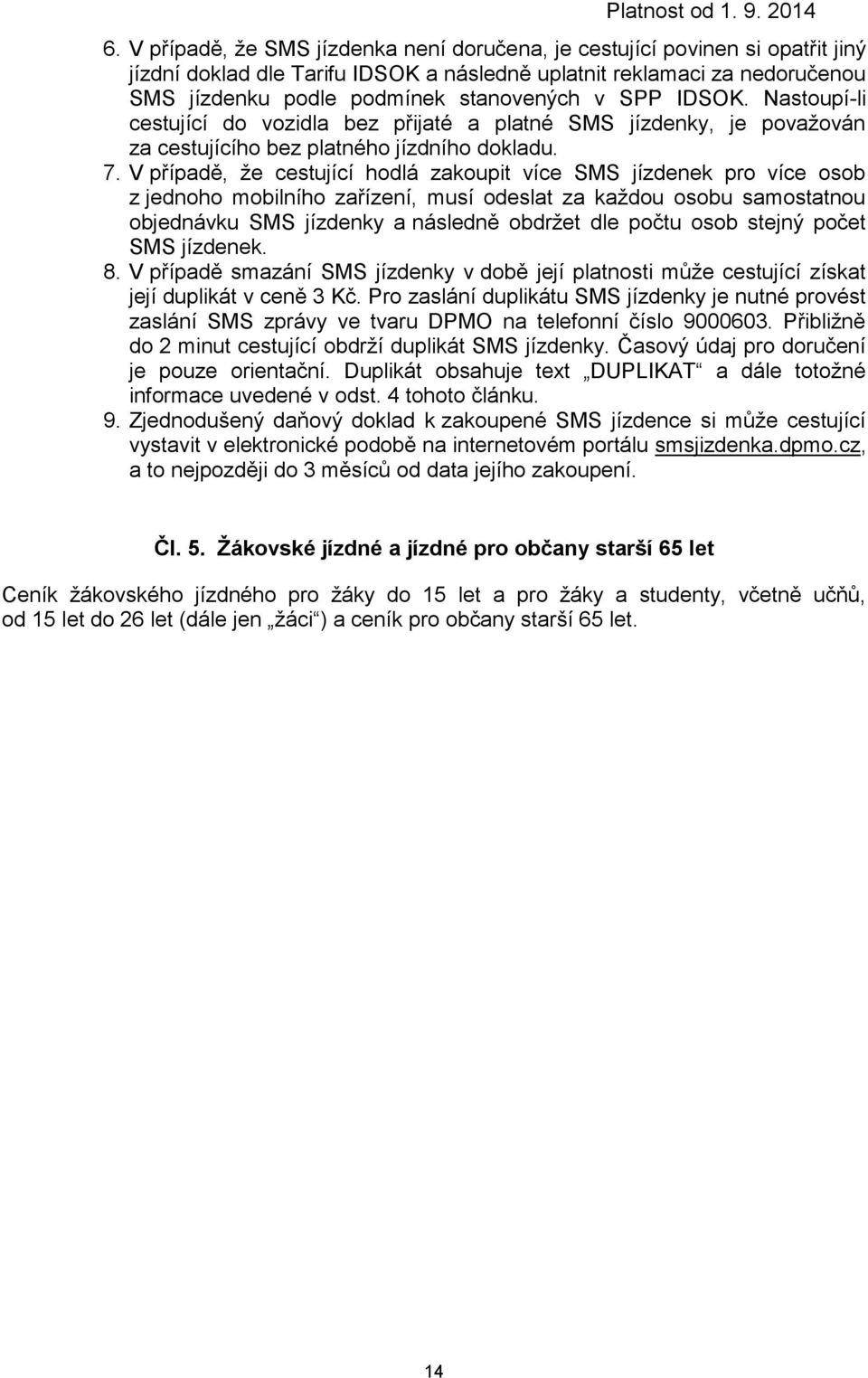 V případě, že cestující hodlá zakoupit více SMS jízdenek pro více osob z jednoho mobilního zařízení, musí odeslat za každou osobu samostatnou objednávku SMS jízdenky a následně obdržet dle počtu osob