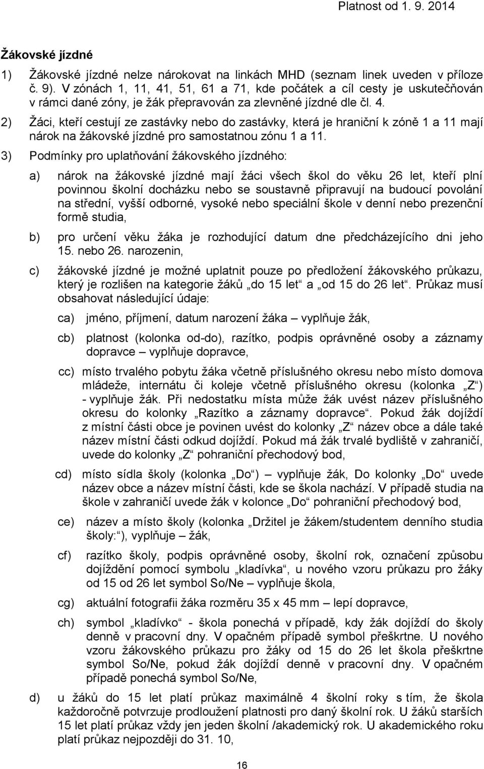 3) Podmínky pro uplatňování ho jízdného: a) nárok na jízdné mají žáci všech škol do věku 26 let, kteří plní povinnou školní docházku nebo se soustavně připravují na budoucí povolání na střední, vyšší