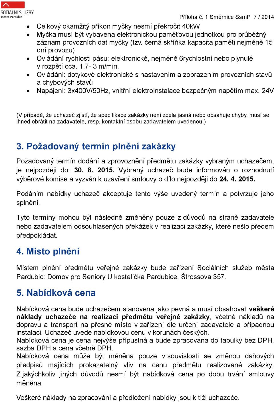 Ovládání: dotykové elektronické s nastavením a zobrazením provozních stavů a chybových stavů Napájení: 3400V/50Hz, vnitřní elektroinstalace bezpečným napětím ma.