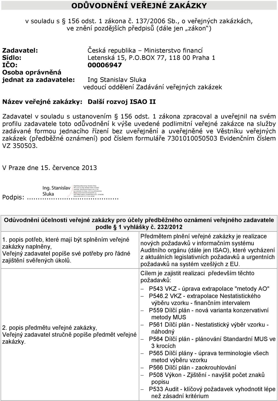 BOX 77, 118 00 Praha 1 IČO: 00006947 Osoba oprávněná jednat za zadavatele: Ing Stanislav Sluka vedoucí oddělení Zadávání veřejných zakázek Název veřejné zakázky: Další rozvoj ISAO II Zadavatel v