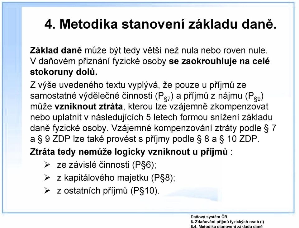 Z výše uvedeného textu vyplývá, že pouze u příjmů ze samostatné výdělečné činnosti (P 7 ) a příjmů z nájmu (P 9 ) může vzniknout ztráta, kterou lze vzájemně