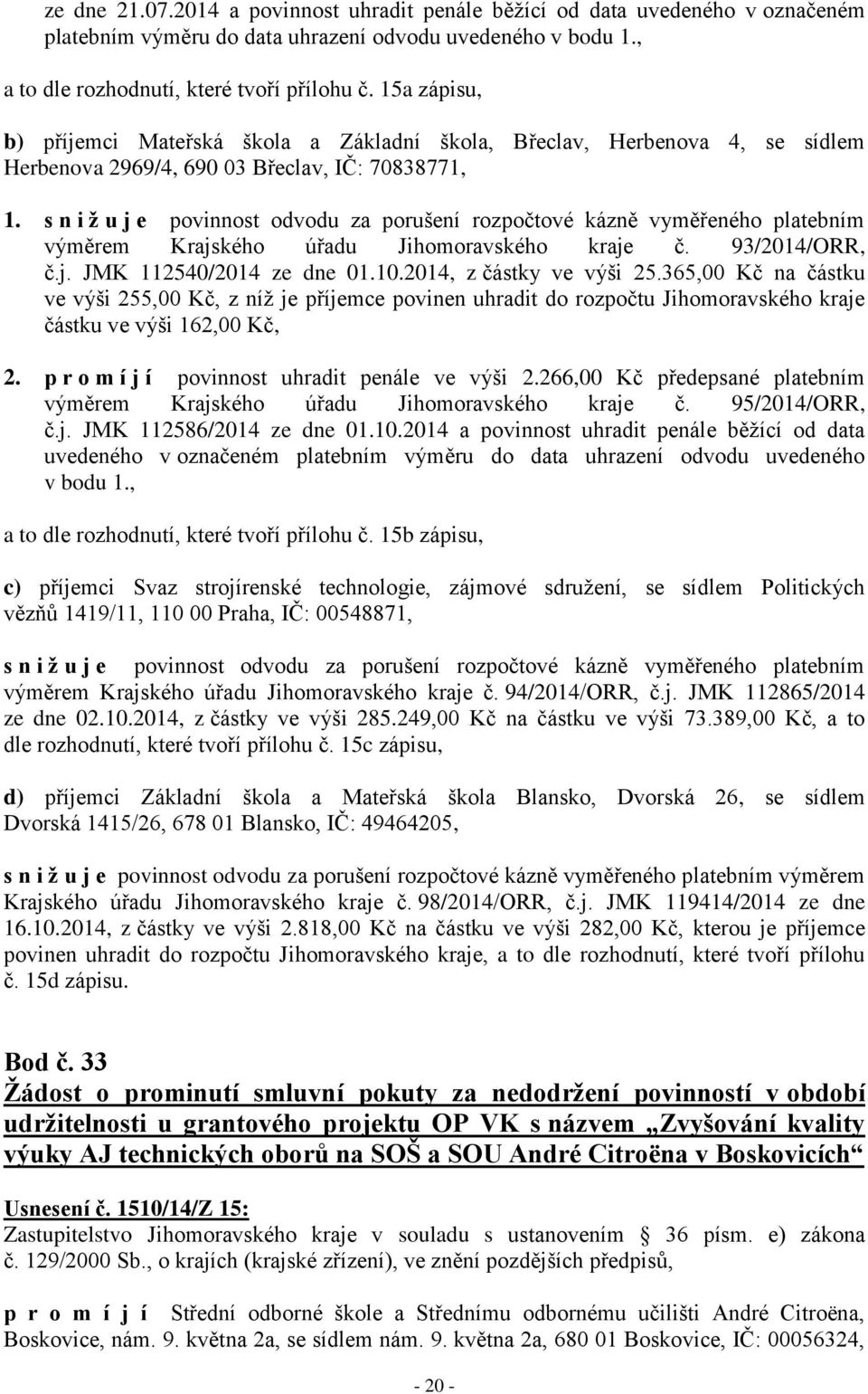 s n i ž u j e povinnost odvodu za porušení rozpočtové kázně vyměřeného platebním výměrem Krajského úřadu Jihomoravského kraje č. 93/2014/ORR, č.j. JMK 112540/2014 ze dne 01.10.