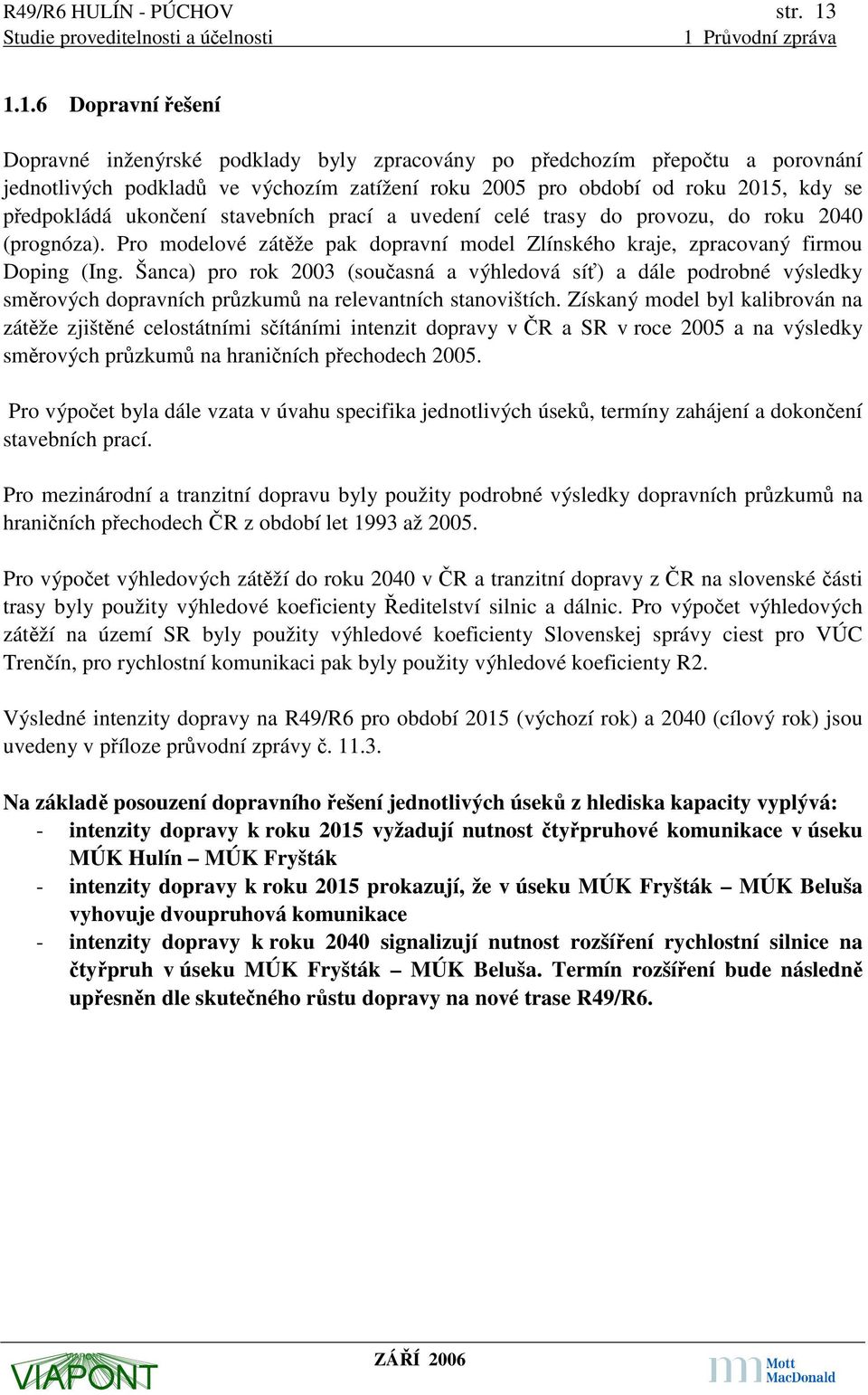 ukončení stavebních prací a uvedení celé trasy do provozu, do roku 2040 (prognóza). Pro modelové zátěže pak dopravní model Zlínského kraje, zpracovaný firmou Doping (Ing.