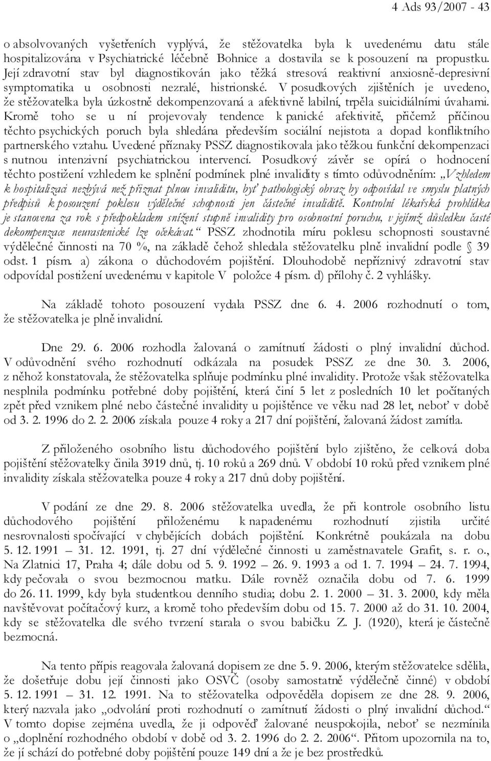 V posudkových zjištěních je uvedeno, že stěžovatelka byla úzkostně dekompenzovaná a afektivně labilní, trpěla suicidiálními úvahami.