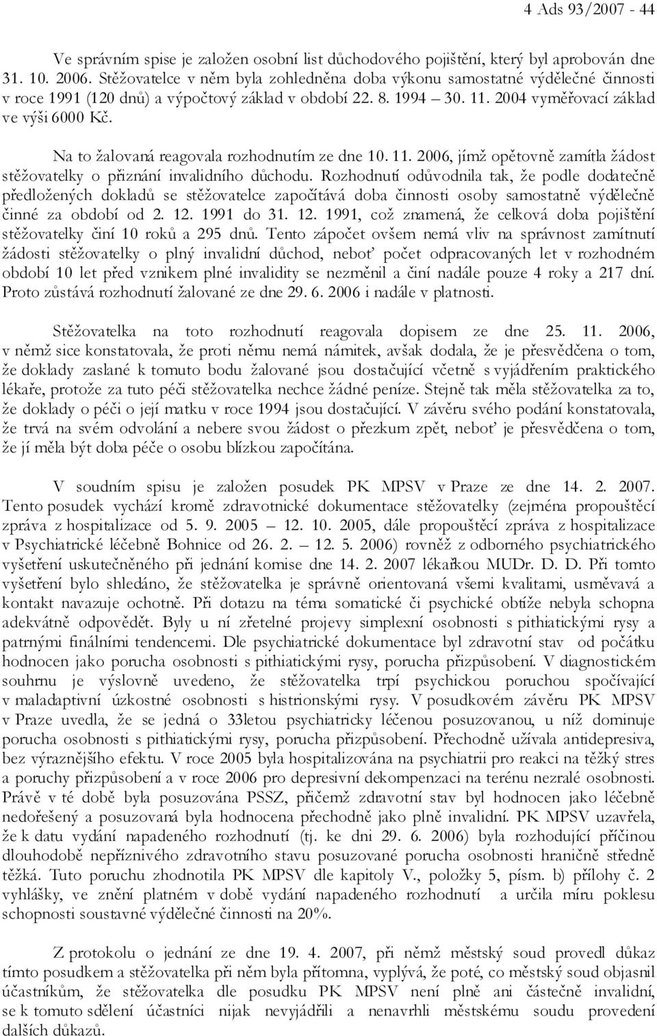 Na to žalovaná reagovala rozhodnutím ze dne 10. 11. 2006, jímž opětovně zamítla žádost stěžovatelky o přiznání invalidního důchodu.