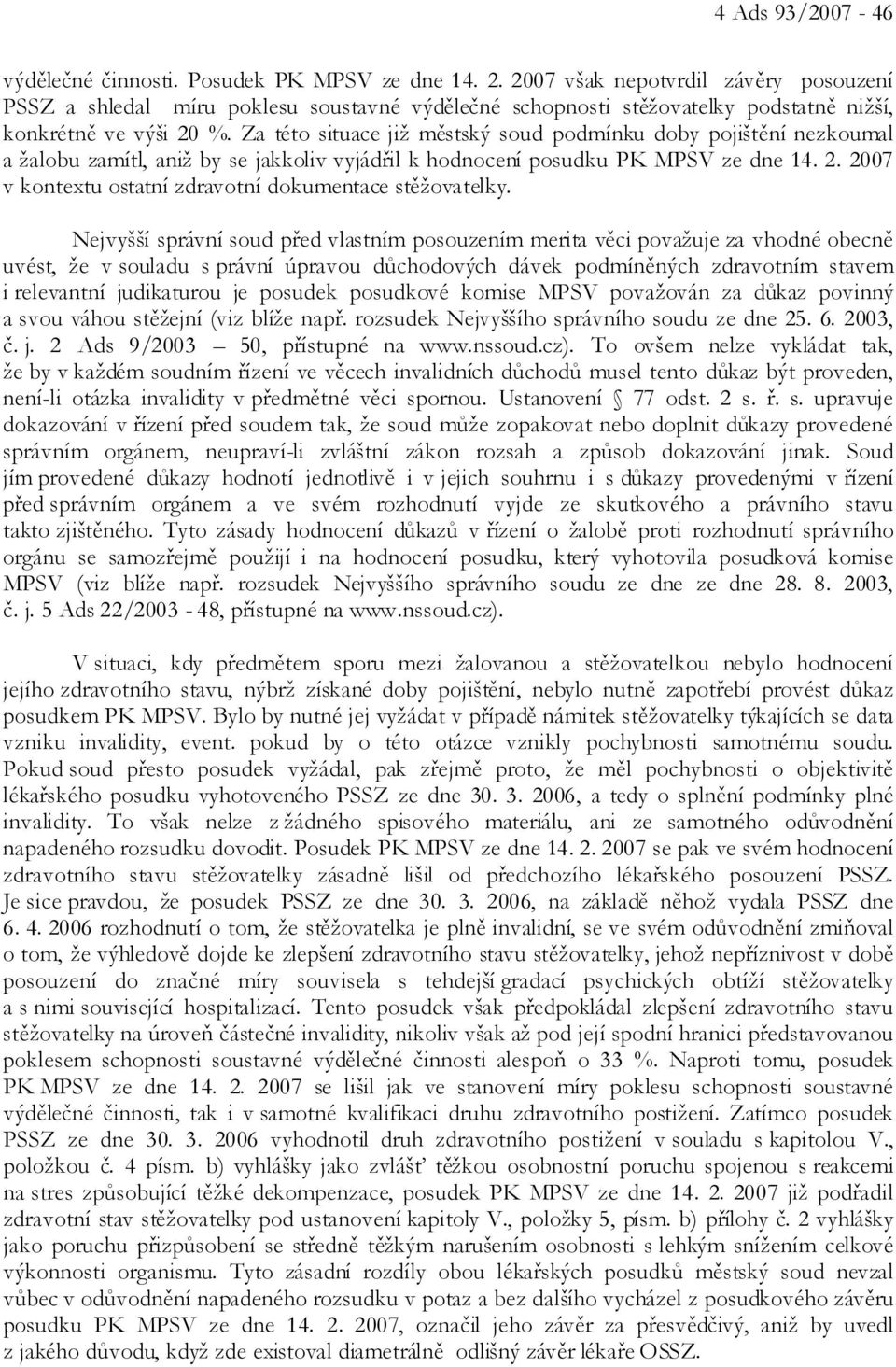 Za této situace již městský soud podmínku doby pojištění nezkoumal a žalobu zamítl, aniž by se jakkoliv vyjádřil k hodnocení posudku PK MPSV ze dne 14. 2.