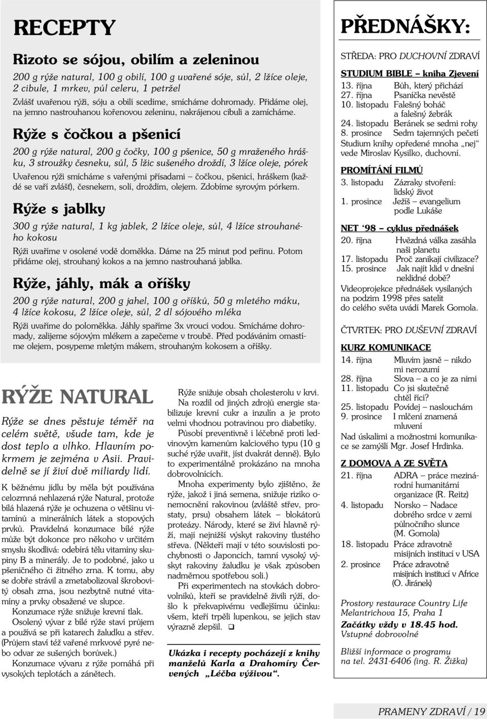 Rýže s èoèkou a pšenicí 200 g rýže natural, 200 g èoèky, 100 g pšenice, 50 g mraženého hrášku, 3 stroužky èesneku, sùl, 5 lžic sušeného droždí, 3 lžíce oleje, pórek Uvaøenou rýži smícháme s vaøenými