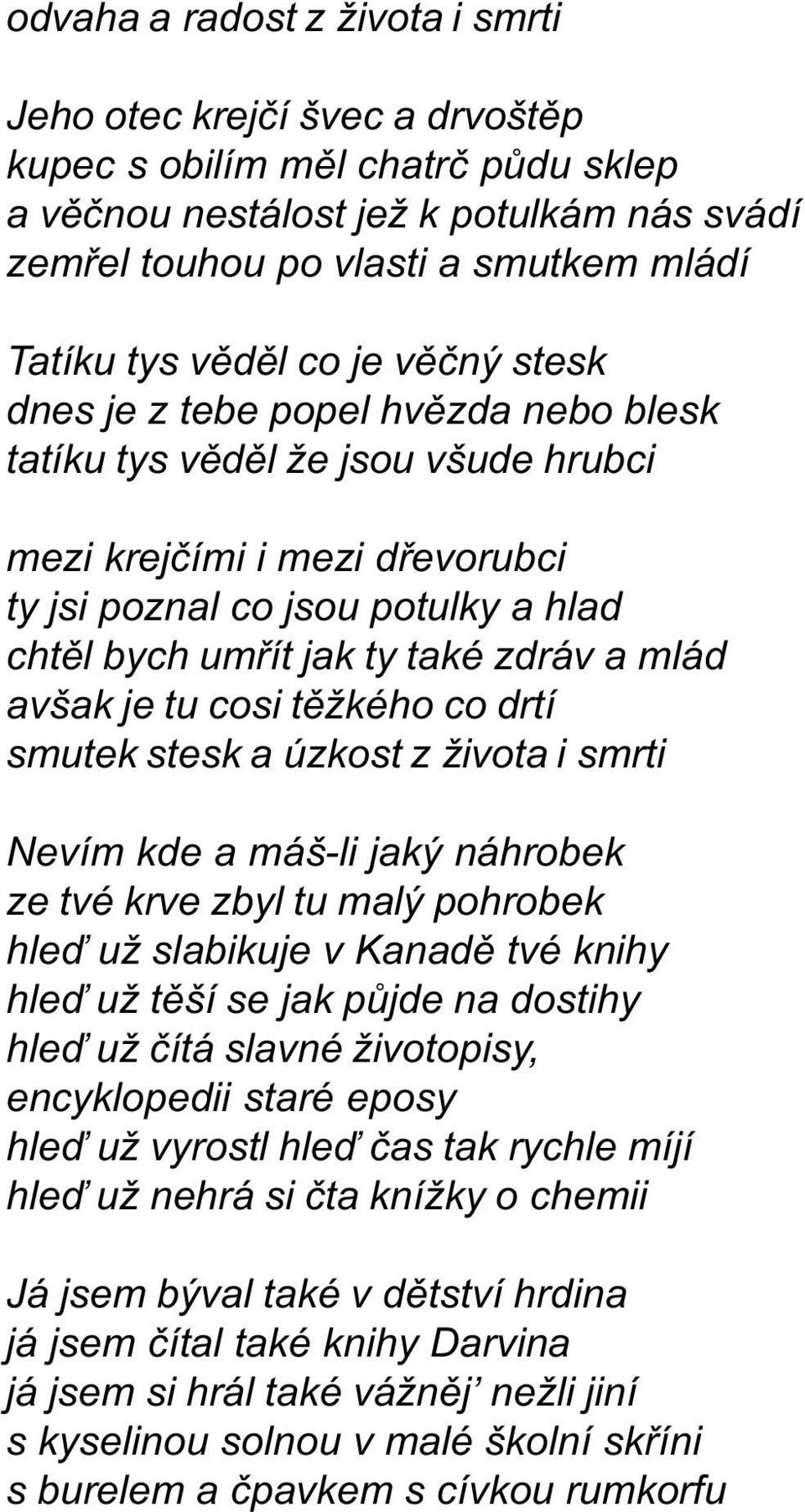 zdráv a mlád avšak je tu cosi tìžkého co drtí smutek stesk a úzkost z života i smrti Nevím kde a máš-li jaký náhrobek ze tvé krve zbyl tu malý pohrobek hleï už slabikuje v Kanadì tvé knihy hleï už