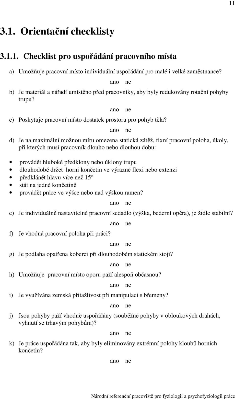 d) Je na maximální možnou míru omezena statická zátěž, fixní pracovní poloha, úkoly, při kterých musí pracovník dlouho bo dlouhou dobu: provádět hluboké předklony bo úklony trupu dlouhodobě držet