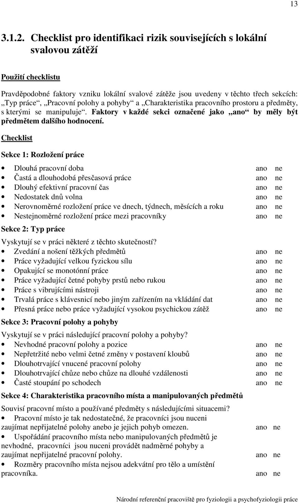 Checklist Sekce 1: Rozložení práce Dlouhá pracovní doba Častá a dlouhodobá přesčasová práce Dlouhý efektivní pracovní čas Nedostatek dnů volna Nerovnoměrné rozložení práce ve dch, týdch, měsících a